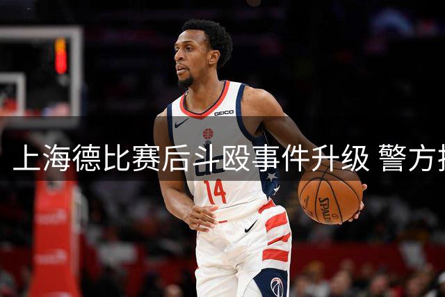 上海德比赛后斗殴事件升级 警方拘留4名涉事球迷