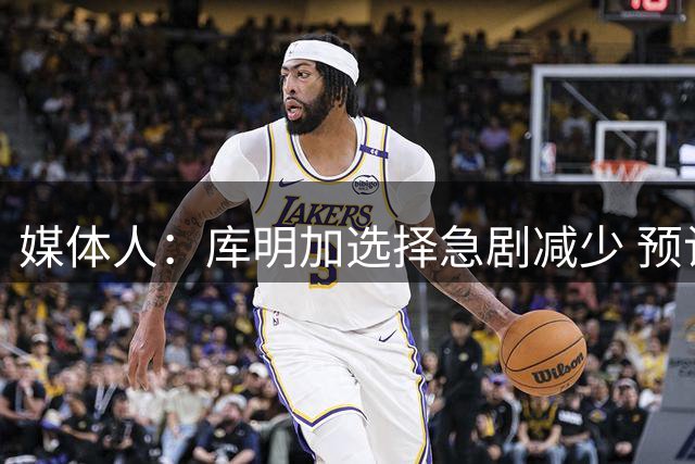 媒体人：库明加选择急剧减少 预计只能低价签约湖人或森林狼