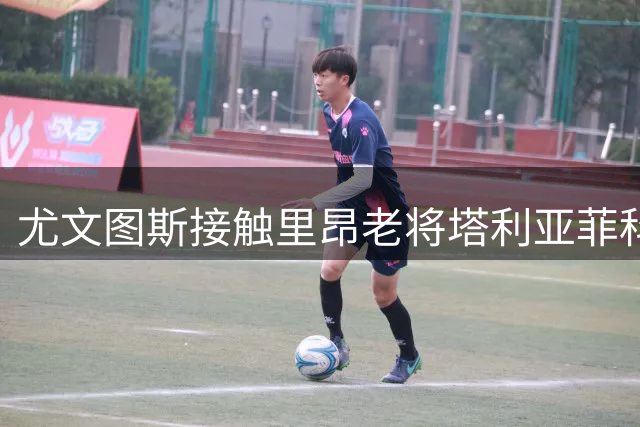 尤文图斯接触里昂老将塔利亚菲科 转会谈判已开启