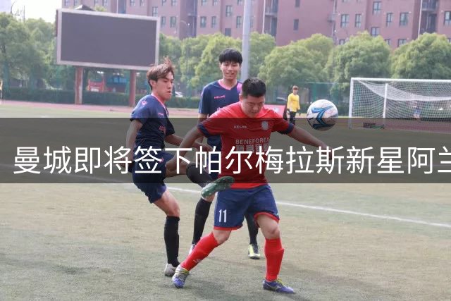 曼城即将签下帕尔梅拉斯新星阿兰 合约期至2031年