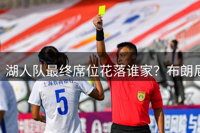 湖人队最终席位花落谁家？布朗尼与马尼昂上演生死对决