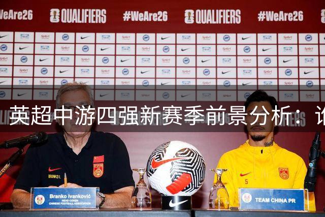英超中游四强新赛季前景分析：谁将突围谁陷危机