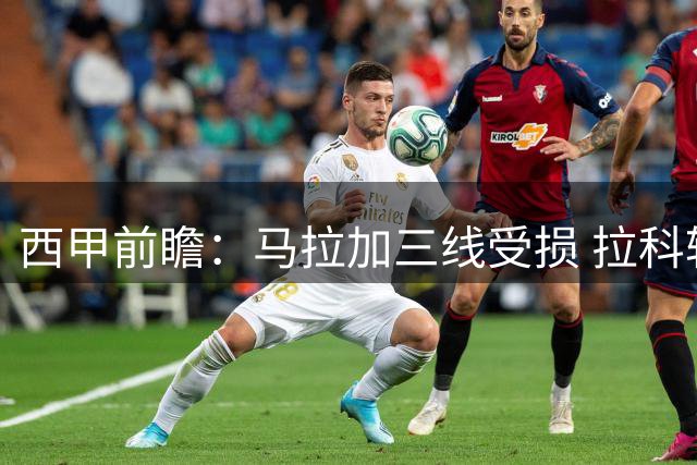 西甲前瞻：马拉加三线受损 拉科轮换受限