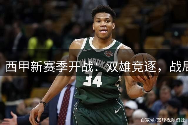 西甲新赛季开战：双雄竞逐，战局多变