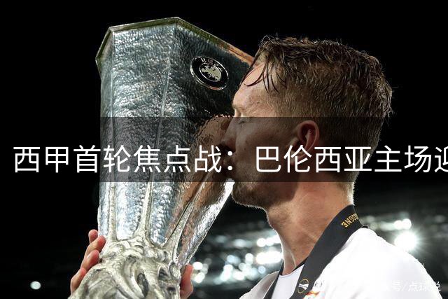 西甲首轮焦点战：巴伦西亚主场迎战皇家贝蒂斯 梅斯塔利亚球场打响新赛季揭幕