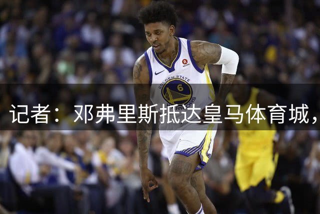 记者：邓弗里斯抵达皇马体育城，准备接受体检开始季前备战