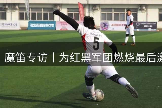 魔笛专访丨为红黑军团燃烧最后激情 誓助米兰再创辉煌